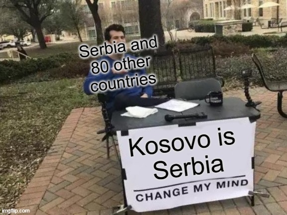 A mess | Serbia and
80 other
countries; Kosovo is 
Serbia | image tagged in memes,change my mind | made w/ Imgflip meme maker