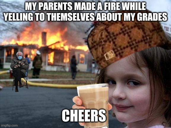 MY PARENTS MADE A FIRE WHILE YELLING TO THEMSELVES ABOUT MY GRADES; CHEERS | image tagged in disaster girl,memes | made w/ Imgflip meme maker