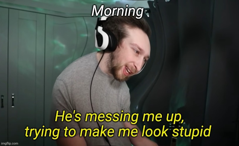 CallMeKevin He's messing me up | Morning | image tagged in callmekevin he's messing me up | made w/ Imgflip meme maker