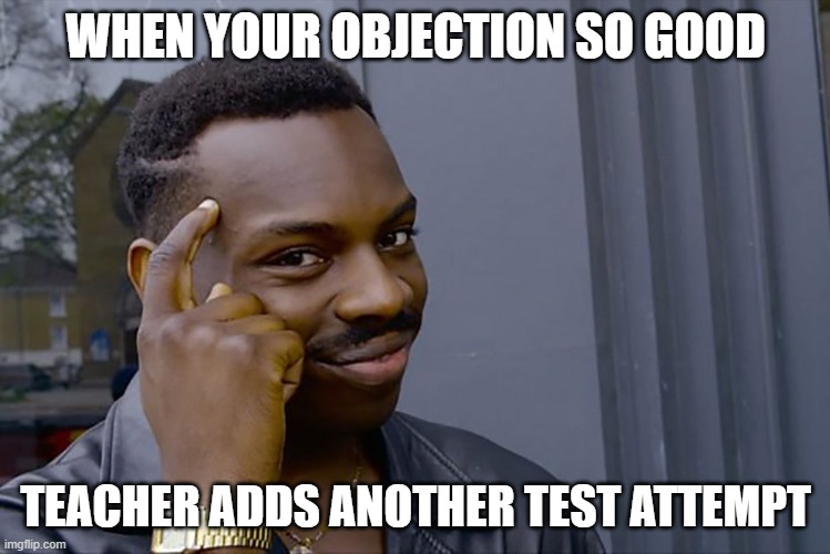 Object to test, get another attempt | WHEN YOUR OBJECTION SO GOOD; TEACHER ADDS ANOTHER TEST ATTEMPT | image tagged in genius | made w/ Imgflip meme maker