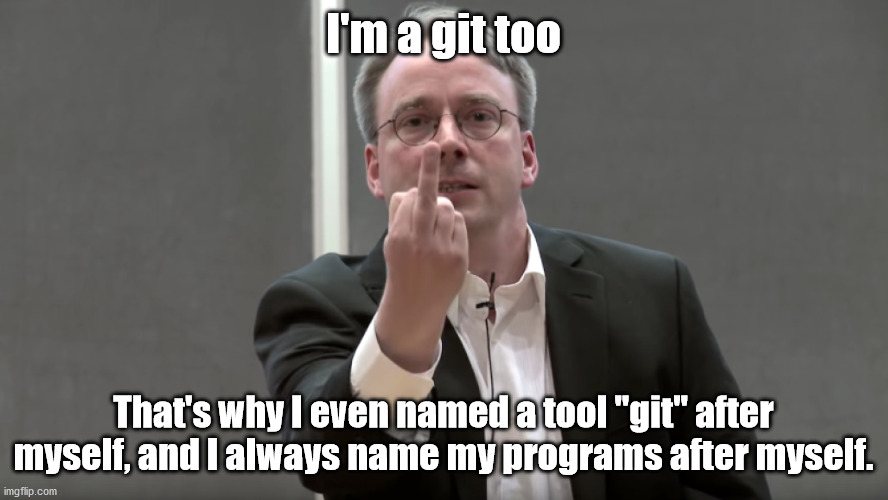 I'm a git too That's why I even named a tool "git" after myself, and I always name my programs after myself. | made w/ Imgflip meme maker