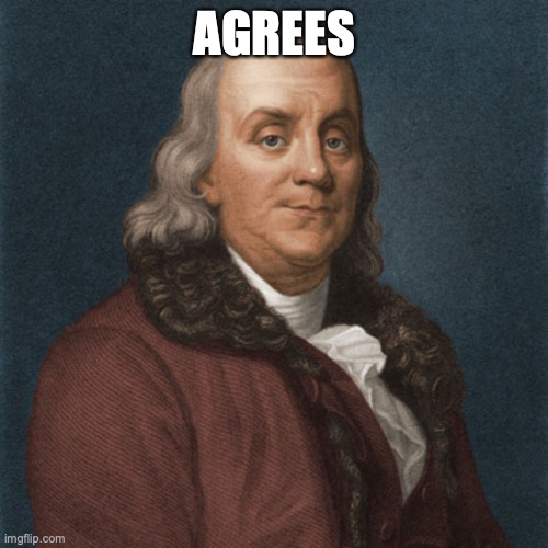 Ben Franklin | AGREES | image tagged in ben franklin | made w/ Imgflip meme maker