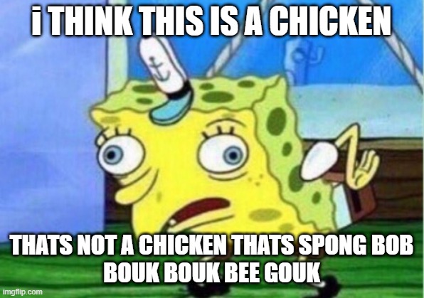 fd | i THINK THIS IS A CHICKEN; THATS NOT A CHICKEN THATS SPONG BOB
BOUK BOUK BEE GOUK | image tagged in memes,mocking spongebob | made w/ Imgflip meme maker