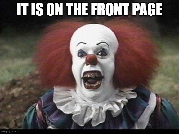 Scary Clown | IT IS ON THE FRONT PAGE | image tagged in scary clown | made w/ Imgflip meme maker