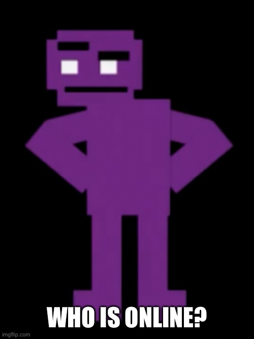 e | WHO IS ONLINE? | image tagged in memes,funny,purple guy,the man behind the slaughter,fnaf,confused | made w/ Imgflip meme maker