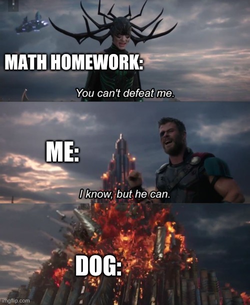 eat doggy | MATH HOMEWORK:; ME:; DOG: | image tagged in you can't defeat me | made w/ Imgflip meme maker