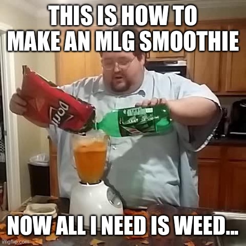 lmao | THIS IS HOW TO MAKE AN MLG SMOOTHIE; NOW ALL I NEED IS WEED... | image tagged in memes,funny,mlg,doritos,mountain dew | made w/ Imgflip meme maker