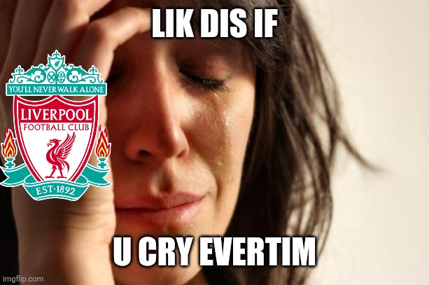 Leicester 3 Liverpool 1 | LIK DIS IF; U CRY EVERTIM | image tagged in memes,first world problems,liverpool,premier league,football,soccer | made w/ Imgflip meme maker