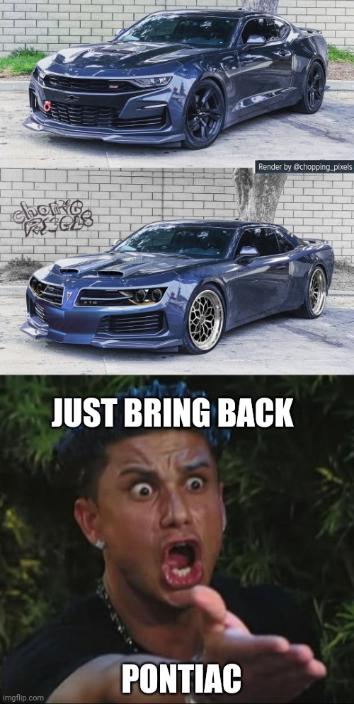 WE NEED THIS | JUST BRING BACK; PONTIAC | image tagged in memes,dj pauly d,pontiac,gto,cars,transformation | made w/ Imgflip meme maker