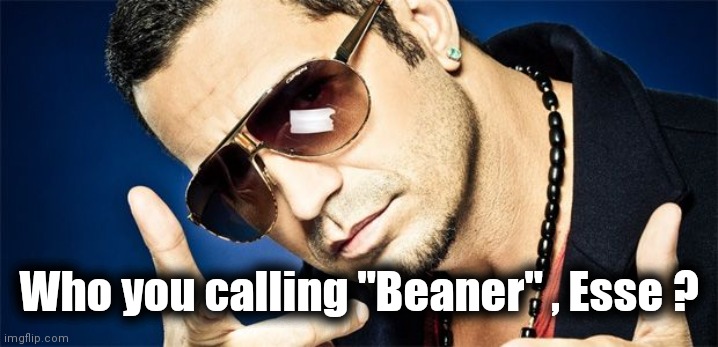 Latino | Who you calling "Beaner" , Esse ? | image tagged in latino | made w/ Imgflip meme maker