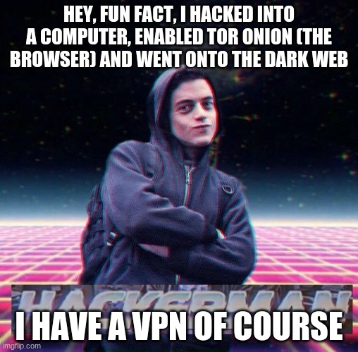 HackerMan | HEY, FUN FACT, I HACKED INTO A COMPUTER, ENABLED TOR ONION (THE BROWSER) AND WENT ONTO THE DARK WEB; I HAVE A VPN OF COURSE | image tagged in hackerman | made w/ Imgflip meme maker