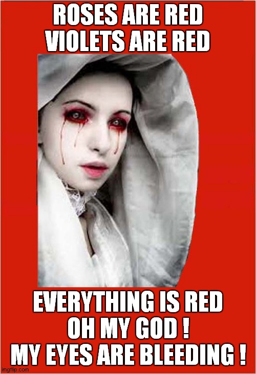 Roses Are Red Like Her Eyes ! | ROSES ARE RED VIOLETS ARE RED; EVERYTHING IS RED
 OH MY GOD ! 
MY EYES ARE BLEEDING ! | image tagged in roses are red,eyes,bleeding | made w/ Imgflip meme maker