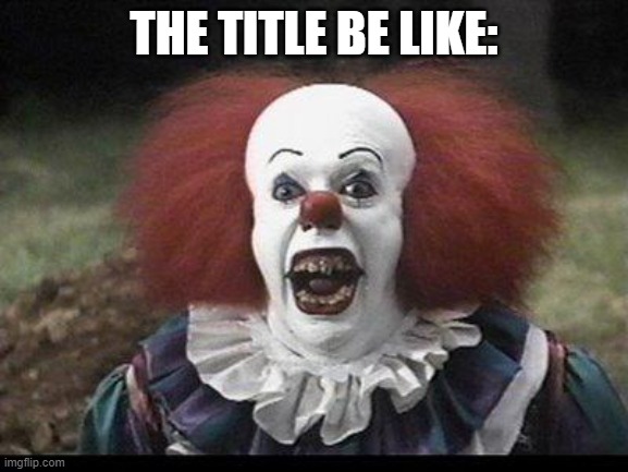 Scary Clown | THE TITLE BE LIKE: | image tagged in scary clown | made w/ Imgflip meme maker