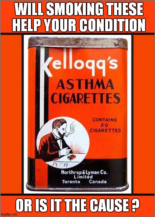 Kellogg's Asthma Cigarettes | WILL SMOKING THESE HELP YOUR CONDITION; OR IS IT THE CAUSE ? | image tagged in asthma,cigarettes | made w/ Imgflip meme maker