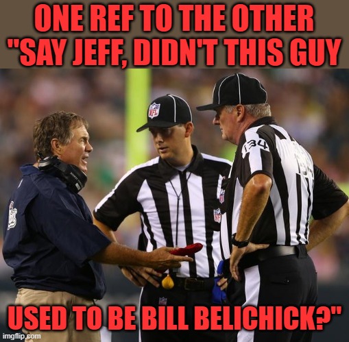 He'll never be the same without Tommy B. | ONE REF TO THE OTHER "SAY JEFF, DIDN'T THIS GUY; USED TO BE BILL BELICHICK?" | image tagged in bill belichick hypnotizes refs | made w/ Imgflip meme maker