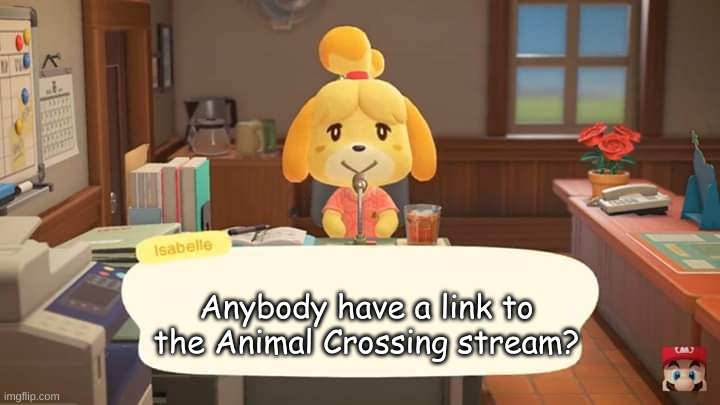 Isabelle Animal Crossing Announcement | Anybody have a link to the Animal Crossing stream? | image tagged in isabelle animal crossing announcement | made w/ Imgflip meme maker