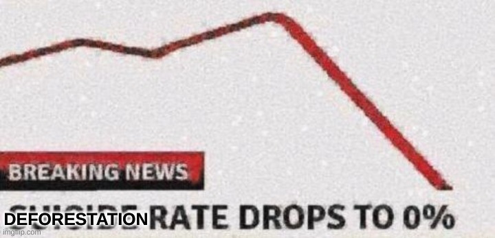 suicide rates drops to 0% | DEFORESTATION | image tagged in suicide rates drops to 0 | made w/ Imgflip meme maker