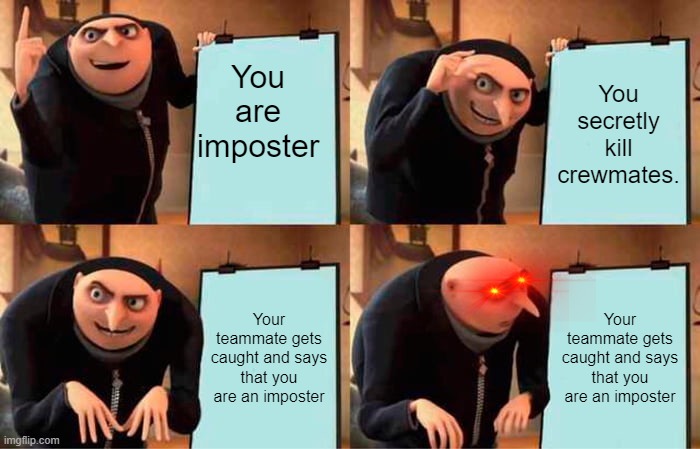 Gru's Plan | You are imposter; You secretly kill crewmates. Your teammate gets caught and says that you are an imposter; Your teammate gets caught and says that you are an imposter | image tagged in memes,gru's plan | made w/ Imgflip meme maker