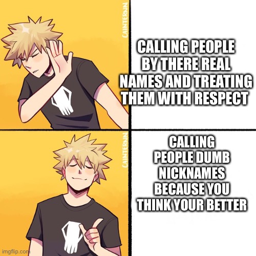 Bakugo | CALLING PEOPLE BY THERE REAL NAMES AND TREATING THEM WITH RESPECT; CALLING PEOPLE DUMB NICKNAMES BECAUSE YOU THINK YOUR BETTER | image tagged in bakugo drake,anime,mha,my hero academia | made w/ Imgflip meme maker