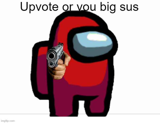 Upvote or you big sus | image tagged in upvotes,fun | made w/ Imgflip meme maker