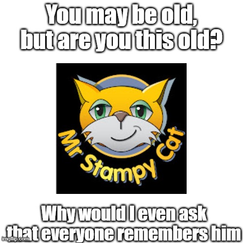 Nastolgia | You may be old, but are you this old? Why would I even ask that everyone remembers him | image tagged in blank white template | made w/ Imgflip meme maker