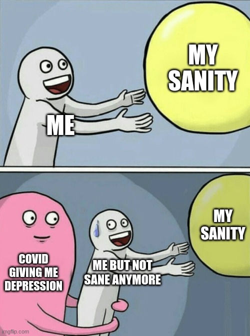 its true | MY SANITY; ME; MY SANITY; COVID GIVING ME DEPRESSION; ME BUT NOT SANE ANYMORE | image tagged in memes,running away balloon | made w/ Imgflip meme maker