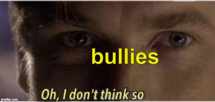 Oh, I don't think so | bullies | image tagged in oh i don't think so | made w/ Imgflip meme maker
