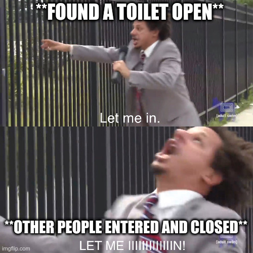 let me in | **FOUND A TOILET OPEN**; **OTHER PEOPLE ENTERED AND CLOSED** | image tagged in let me in | made w/ Imgflip meme maker