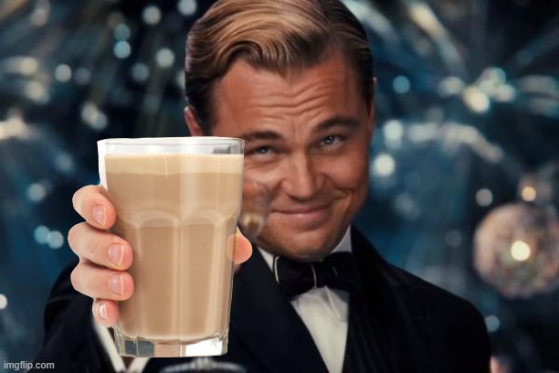 Cheers! | image tagged in memes,leonardo dicaprio cheers,choccy milk | made w/ Imgflip meme maker