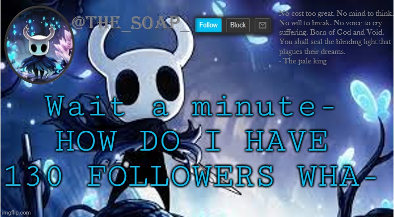 Holy shit thank you lmao also what should I do for it | Wait a minute- HOW DO I HAVE 130 FOLLOWERS WHA- | image tagged in soap | made w/ Imgflip meme maker