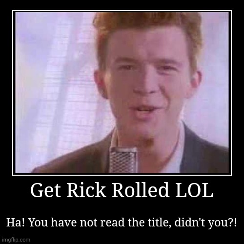Too late! Ha ha ha ha! | image tagged in funny,demotivationals,memes,rick rolled,stop reading the tags,gifs | made w/ Imgflip demotivational maker