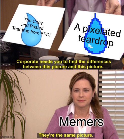 BFDI or pixel? | The Copy and Pasted Teardrop from BFDI; A pixelated teardrop; Memers | image tagged in memes,they're the same picture | made w/ Imgflip meme maker