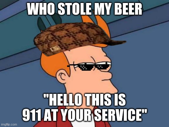 911 Beer | WHO STOLE MY BEER; "HELLO THIS IS 911 AT YOUR SERVICE" | image tagged in memes,futurama fry | made w/ Imgflip meme maker