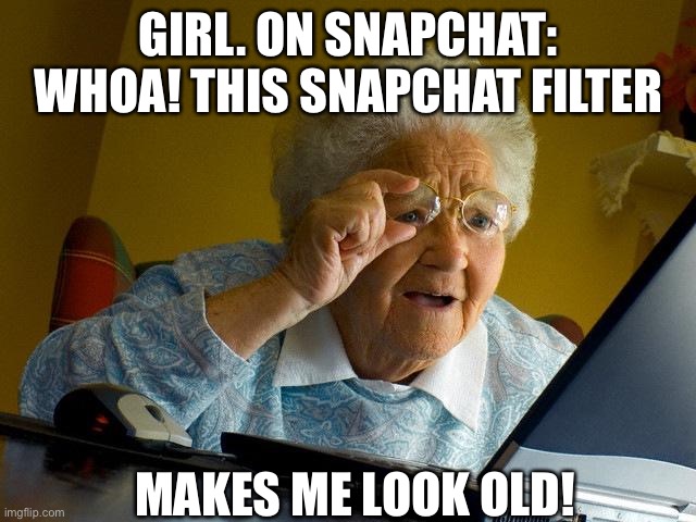 Grandma Finds The Internet | GIRL. ON SNAPCHAT: WHOA! THIS SNAPCHAT FILTER; MAKES ME LOOK OLD! | image tagged in memes,grandma finds the internet | made w/ Imgflip meme maker