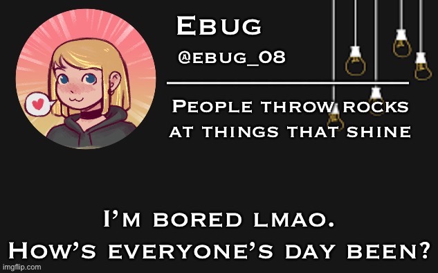 Or whatever time of day it is for people | I’m bored lmao. How’s everyone’s day been? | image tagged in ebug 3 | made w/ Imgflip meme maker