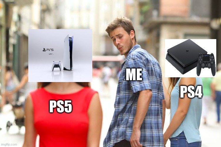 Distracted Boyfriend | ME; PS4; PS5 | image tagged in memes,distracted boyfriend | made w/ Imgflip meme maker