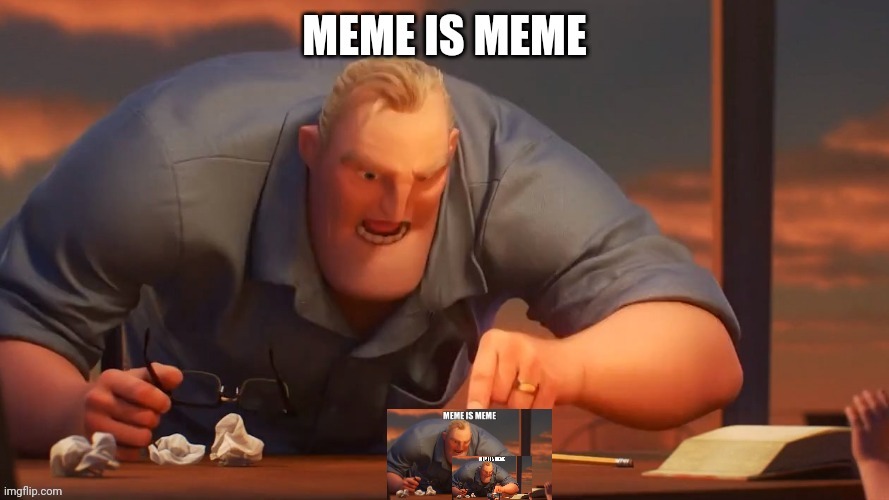 Meme is meme | image tagged in memes | made w/ Imgflip meme maker