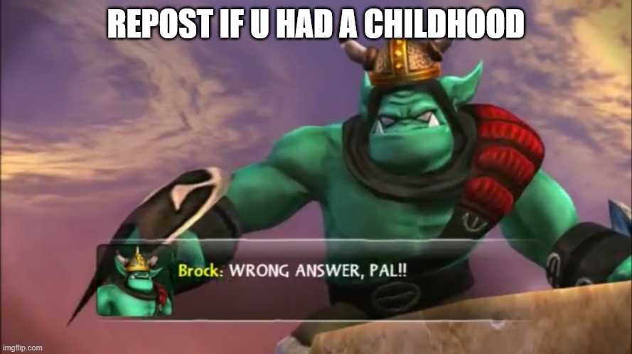 Skylanders Brock: Wrong Answer Pal! | REPOST IF U HAD A CHILDHOOD | image tagged in skylanders brock wrong answer pal | made w/ Imgflip meme maker