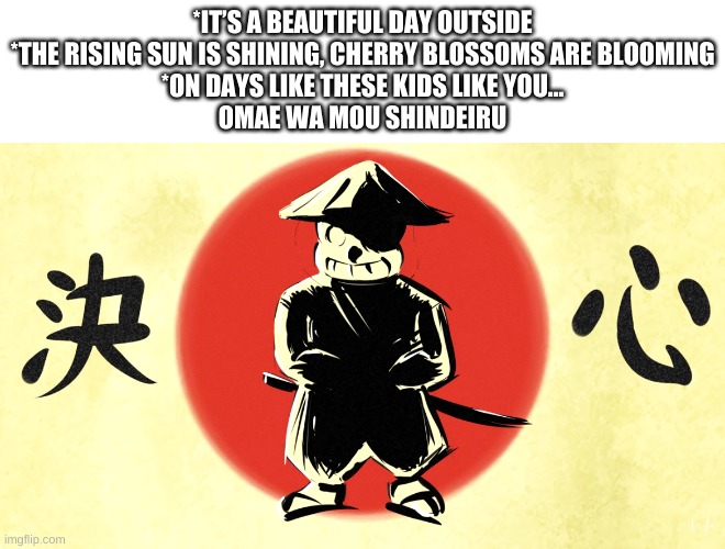 japanese sans | *IT’S A BEAUTIFUL DAY OUTSIDE
*THE RISING SUN IS SHINING, CHERRY BLOSSOMS ARE BLOOMING
*ON DAYS LIKE THESE KIDS LIKE YOU...
OMAE WA MOU SHINDEIRU | image tagged in memes,funny,sans,undertale,japan | made w/ Imgflip meme maker