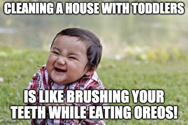 Brushing your teeth with oreos | CLEANING A HOUSE WITH TODDLERS; IS LIKE BRUSHING YOUR TEETH WHILE EATING OREOS! | image tagged in memes,evil toddler,oreos | made w/ Imgflip meme maker