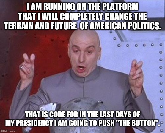 Level 10 code speak, the NEW LANGUAGE OF THE DOUBLE TALK | I AM RUNNING ON THE PLATFORM THAT I WILL COMPLETELY CHANGE THE TERRAIN AND FUTURE  OF AMERICAN POLITICS. THAT IS CODE FOR IN THE LAST DAYS OF MY PRESIDENCY I AM GOING TO PUSH "THE BUTTON". | image tagged in memes,dr evil laser | made w/ Imgflip meme maker