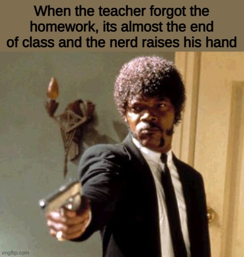 Hello Fellow Kids | When the teacher forgot the homework, its almost the end of class and the nerd raises his hand | image tagged in memes,say that again i dare you,funny,funny memes,school | made w/ Imgflip meme maker