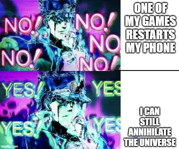 It's true. | ONE OF MY GAMES RESTARTS MY PHONE; I CAN STILL ANNIHILATE THE UNIVERSE | image tagged in jojo no no no | made w/ Imgflip meme maker