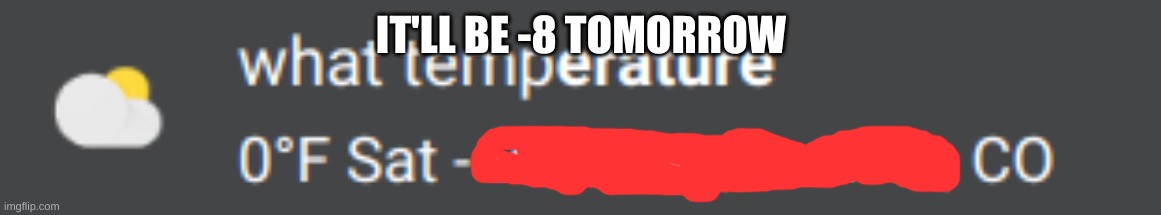 IT'LL BE -8 TOMORROW | made w/ Imgflip meme maker