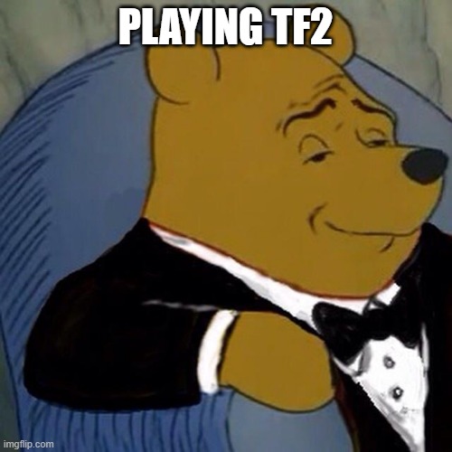 Tuxedo Winnie the Pooh | PLAYING TF2 | image tagged in tuxedo winnie the pooh | made w/ Imgflip meme maker