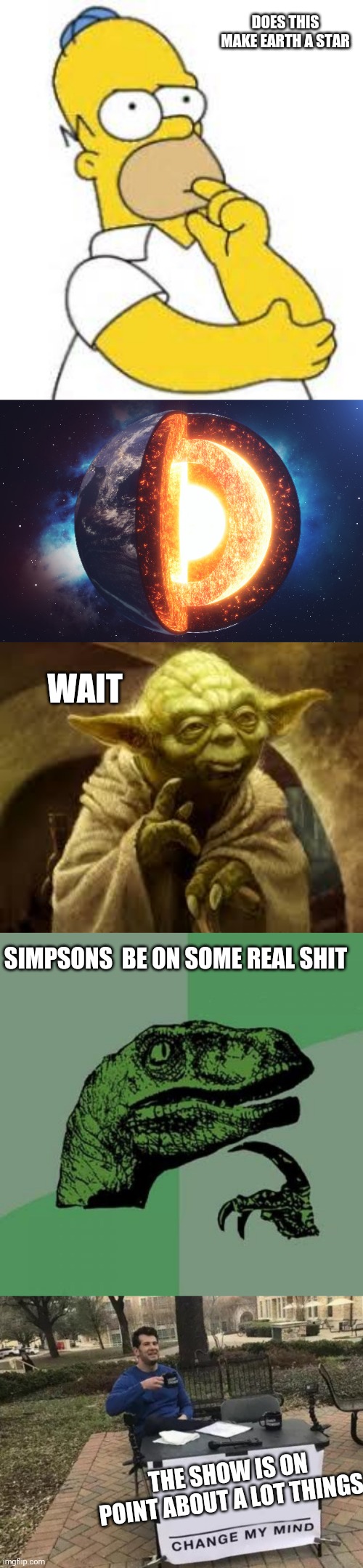 DOES THIS MAKE EARTH A STAR; WAIT; SIMPSONS  BE ON SOME REAL SHIT; THE SHOW IS ON POINT ABOUT A LOT THINGS | image tagged in homer simpson hmmmm,yoda,memes,philosoraptor,change my mind | made w/ Imgflip meme maker