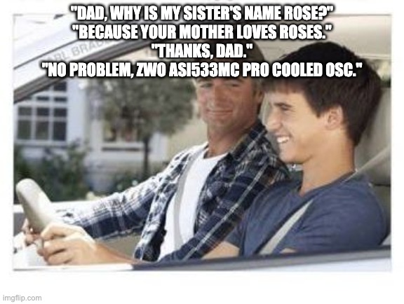 Astrophotography Meme | "DAD, WHY IS MY SISTER'S NAME ROSE?"
"BECAUSE YOUR MOTHER LOVES ROSES."
"THANKS, DAD."
"NO PROBLEM, ZWO ASI533MC PRO COOLED OSC." | image tagged in dad why is my sisters name | made w/ Imgflip meme maker