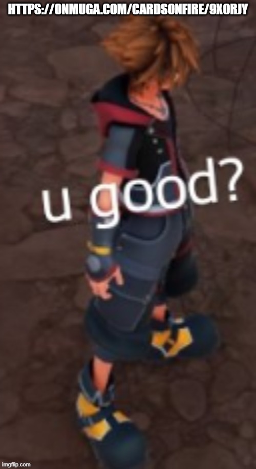 https://onmuga.com/cardsonfire/9XORJY | HTTPS://ONMUGA.COM/CARDSONFIRE/9XORJY | image tagged in sora u good | made w/ Imgflip meme maker