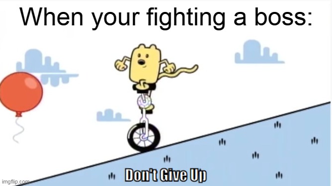 You can never give up at fighting the boss | When your fighting a boss: | image tagged in don't give up,boss | made w/ Imgflip meme maker