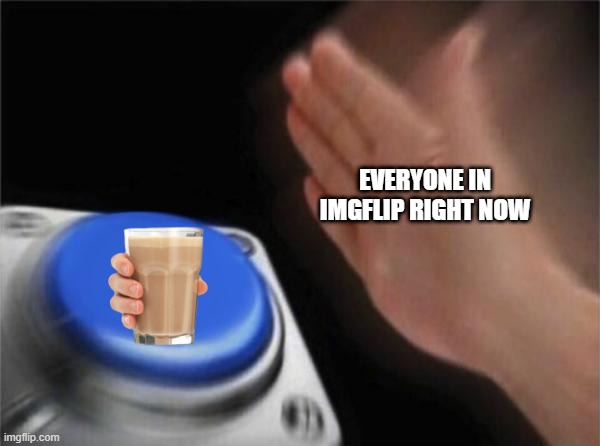 Blank Nut Button | EVERYONE IN IMGFLIP RIGHT NOW | image tagged in memes,blank nut button,funny memes,funny,choccy milk | made w/ Imgflip meme maker